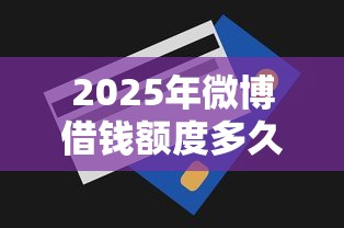 2025年微博借钱额度多久放款？公布五个最简单的贷款平台