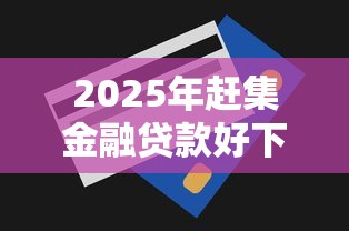 2025年赶集金融贷款好下款吗,梳理五个贷款网站平台 2025年赶集金融贷款好下款吗,梳理五个贷款网站平台
