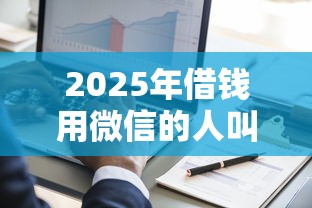 2025年借钱用微信的人叫什么人，整理5个网黑真正能下款的口子