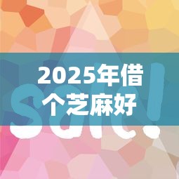 2025年借个芝麻好下款吗，公布5个网贷借款平台好贷