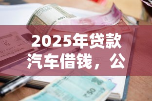 2025年贷款汽车借钱,公布5个征信花了小额贷款正规平台 2025年贷款汽车借钱,公布5个征信花了小额贷款正规平台