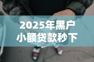 2025年黑户小额贷款秒下1000：整理5个没有套路的网贷平台