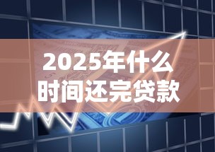 2025年什么时间还完贷款好下款：试试这5个合法贷款平台
