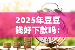 2025年豆豆钱好下款吗：看看这五个平台贷款利息最低