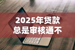 2025年贷款总是审核通不过，公布五个网贷平台哪些不上征信
