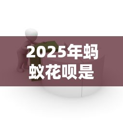 2025年蚂蚁花呗是否可以借钱呢：罗列5个最容易贷款的平台