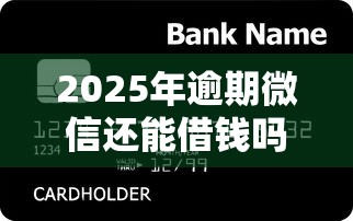 2025年逾期微信还能借钱吗知乎？整合五个信用好的贷款平台