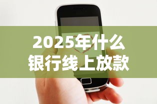 2025年什么银行线上放款好下款：公布五个贷款比较好的平台