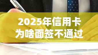2025年信用卡为啥面签不通过？整合5个借钱平台容易通过的