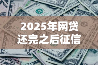 2025年网贷还完之后征信什么时候消除记录：分享5个2025黑户口子