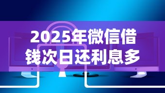 2025年微信借钱次日还利息多少：整理5个十大安全借钱平台