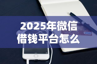 2025年微信借钱平台怎么关闭，梳理五个网贷平台好借钱