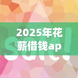 2025年花薪借钱app怎么样，整合5个易通过的网贷平台
