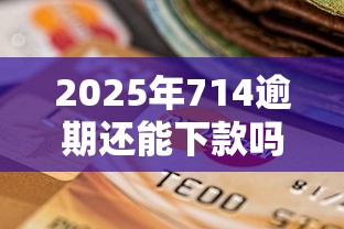 2025年714逾期还能下款吗，整理五个贷款10万比较容易的平台