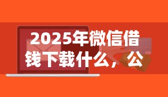 2025年微信借钱下载什么，公布5个鹿口子贷款