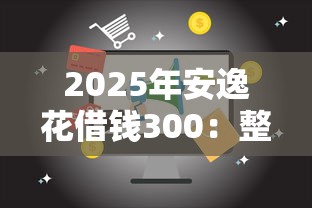 2025年安逸花借钱300：整合5个18周岁可以贷款的平台