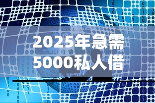 2025年急需5000私人借，公布五个最好的贷款平台