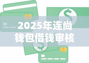 2025年连尚钱包借钱审核快吗，公布5个借五千块钱的秒下的贷款平台