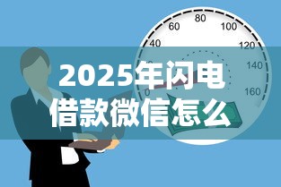 2025年闪电借款微信怎么借钱？推荐五个贷款撸口子