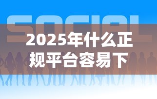 2025年什么正规平台容易下款？推荐五个比较好的网贷平台排名不分先后