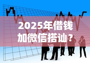 2025年借钱加微信搭讪？看看这5个黑户贷款的口子必下