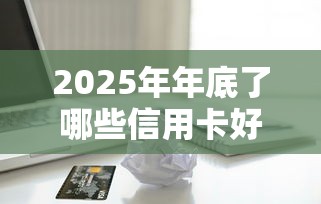 2025年年底了哪些信用卡好下款：梳理五个黑户平台能借到钱的