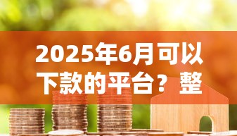 2025年6月可以下款的平台？整理五个信用好的贷款平台