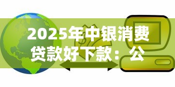 2025年中银消费贷款好下款：公布五个正规网络贷款平台
