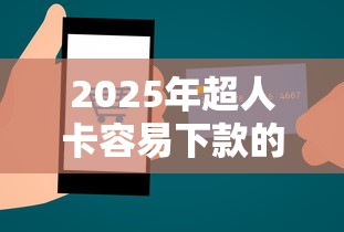2025年超人卡容易下款的吗，整合五个11月独家贷款的软件