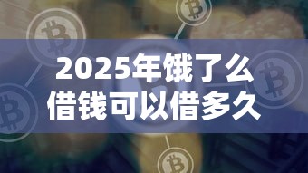 2025年饿了么借钱可以借多久，罗列5个平台借钱好通过