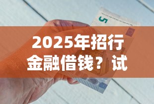 2025年招行金融借钱？试试这5个大学生可以使用的平台