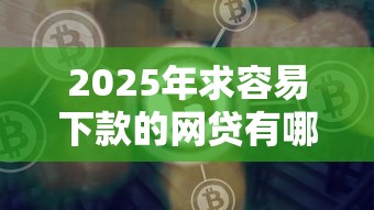 2025年求容易下款的网贷有哪些？试试这五个比较好的借钱平台