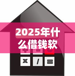 2025年什么借钱软件能直接借钱,梳理五个利息低的贷款平台 2025年什么借钱软件能直接借钱,梳理五个利息低的贷款平台