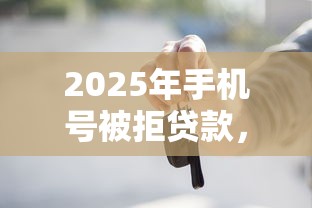 2025年手机号被拒贷款，推荐5个2025黑户借款必下口子