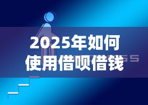 2025年如何使用借呗借钱到微信:整理5个十八岁可以借钱的平台 2025年如何使用借呗借钱到微信:整理5个十八岁可以借钱的平台