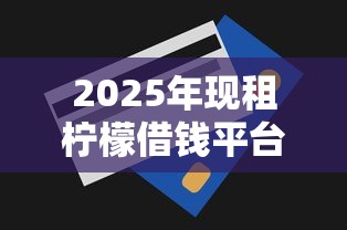 2025年现租柠檬借钱平台：推荐五个所有的网贷平台