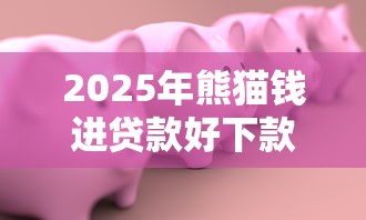 2025年熊猫钱进贷款好下款吗：罗列五个借钱安全的平台