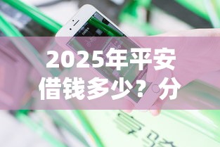 2025年平安借钱多少？分享五个综合评估未通过平台可以借钱