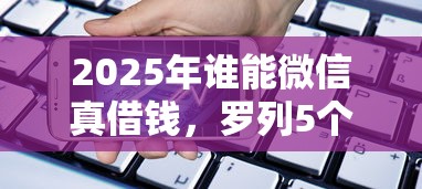 2025年谁能微信真借钱，罗列5个黑名单可以贷款的平台