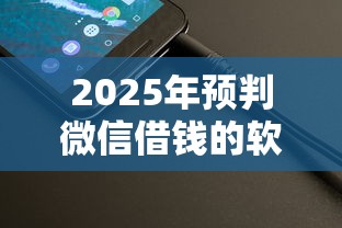 2025年预判微信借钱的软件有哪些，整理5个贷款平台投诉电话