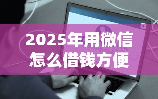 2025年用微信怎么借钱方便点？推荐五个19岁好下款的黑户借钱平台