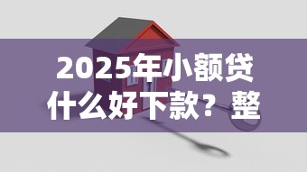 2025年小额贷什么好下款？整理五个安全正规的贷款平台