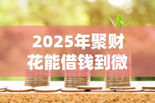 2025年聚财花能借钱到微信吗？整理五个无视评分的贷款软件