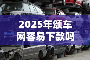 2025年颂车网容易下款吗，看看这五个最可靠的贷款平台
