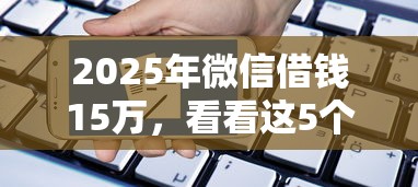 2025年微信借钱15万，看看这5个被执行人黑户可以申请网贷的平台