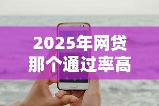 2025年网贷那个通过率高18岁？试试这五个手机借钱平台