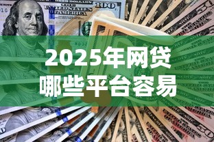 2025年网贷哪些平台容易下款呢，罗列5个不看综合评分的网贷百分百下款口子