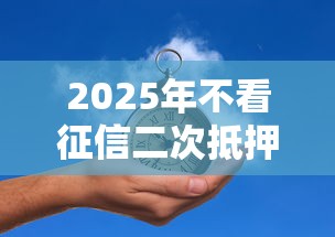 2025年不看征信二次抵押贷款?推荐五个贷款靠谱平台 2025年不看征信二次抵押贷款?推荐五个贷款靠谱平台