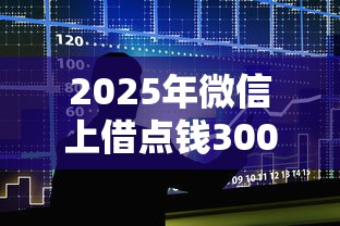 2025年微信上借点钱3000?整合五个微信能贷款的平台 2025年微信上借点钱3000?整合五个微信能贷款的平台