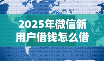 2025年微信新用户借钱怎么借的,分享五个借1000元7天还的口子 2025年微信新用户借钱怎么借的,分享五个借1000元7天还的口子